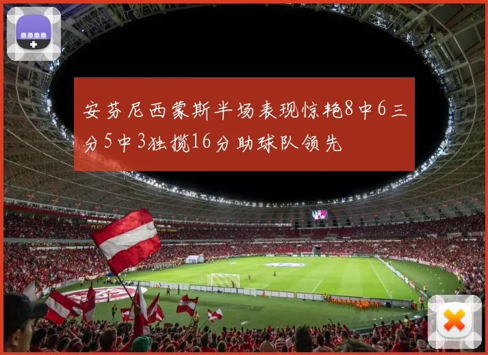 安芬尼西蒙斯半场表现惊艳8中6三分5中3独揽16分助球队领先