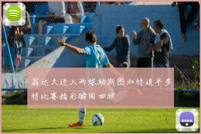 翁达夫连入两球助斯图加特追平多特比赛精彩瞬间回顾