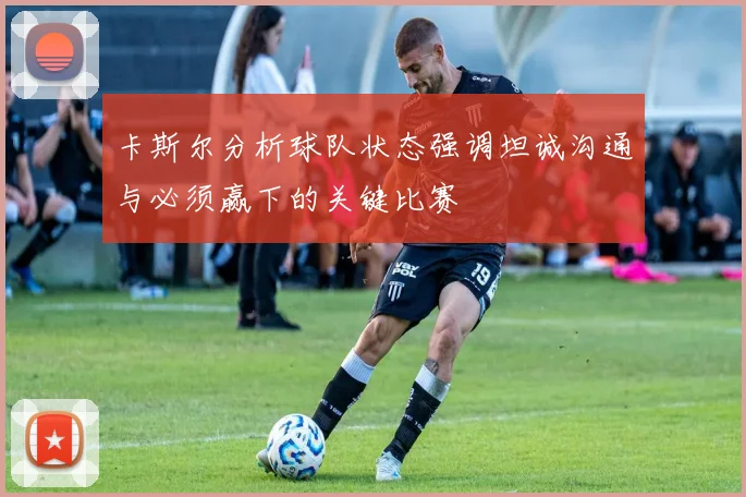 卡斯尔分析球队状态强调坦诚沟通与必须赢下的关键比赛