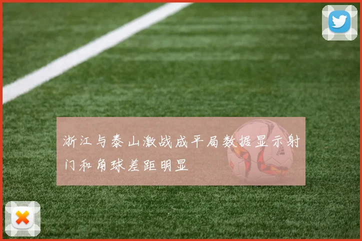 浙江与泰山激战成平局数据显示射门和角球差距明显