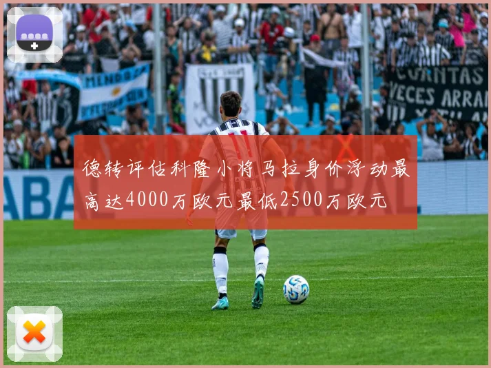 德转评估科隆小将马拉身价浮动最高达4000万欧元最低2500万欧元