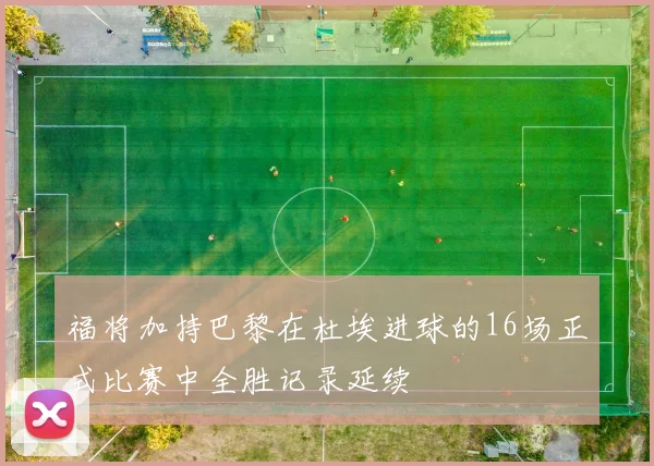 福将加持巴黎在杜埃进球的16场正式比赛中全胜记录延续