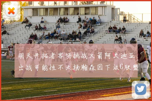 明天开拓者客场挑战火箭阿夫迪亚出战可能性不大杨瀚森因下放G联盟缺席