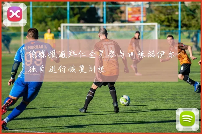 德媒报道拜仁全员参与训练诺伊尔独自进行恢复训练