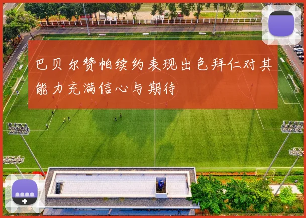 巴贝尔赞帕续约表现出色拜仁对其能力充满信心与期待
