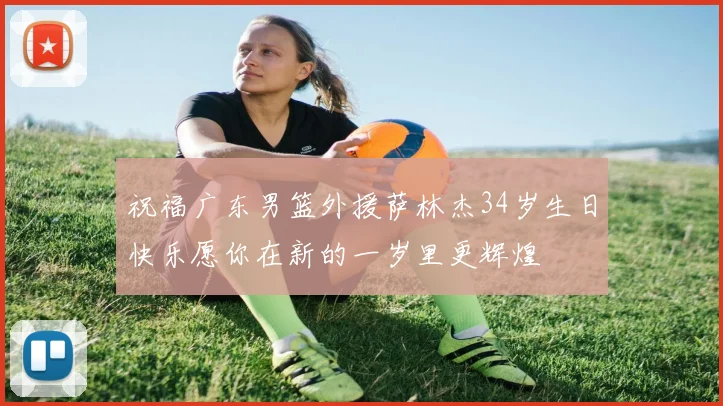 祝福广东男篮外援萨林杰34岁生日快乐愿你在新的一岁里更辉煌