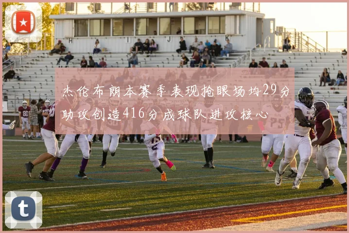 杰伦布朗本赛季表现抢眼场均29分助攻创造416分成球队进攻核心