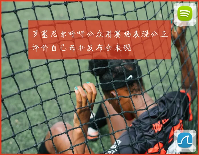 罗塞尼尔呼吁公众用赛场表现公正评价自己而非发布会表现